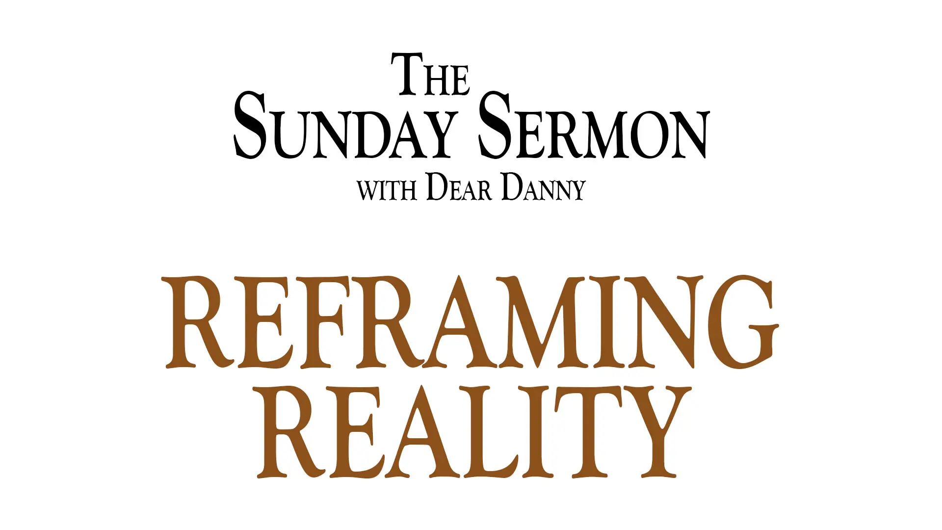 The Sunday Sermon with Dear Danny - Reframing Reality - Watch on Youtube now.