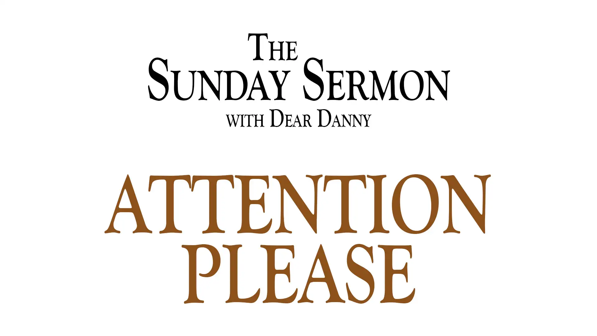 The Sunday Sermon with Dear Danny - Attention Please - Watch on Youtube now.