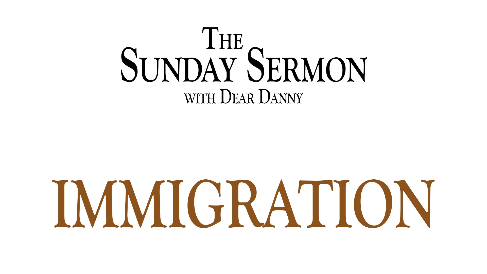 The Sunday Sermon with Dear Danny - Immigration - Watch on Youtube now.